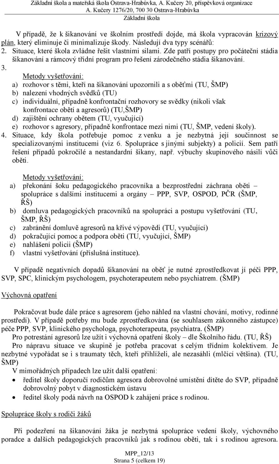 3. Metody vyšetřování: a) rozhovor s těmi, kteří na šikanování upozornili a s oběťmi (TU, ŠMP) b) nalezení vhodných svědků (TU) c) individuální, případně konfrontační rozhovory se svědky (nikoli však