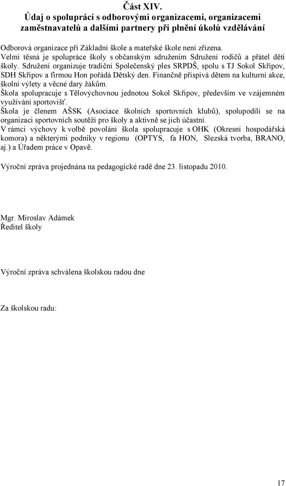 Sdružení organizuje tradiční Společenský ples SRPDŠ, spolu s TJ Sokol Skřipov, SDH Skřipov a firmou Hon pořádá Dětský den. Finančně přispívá dětem na kulturní akce, školní výlety a věcné dary žákům.