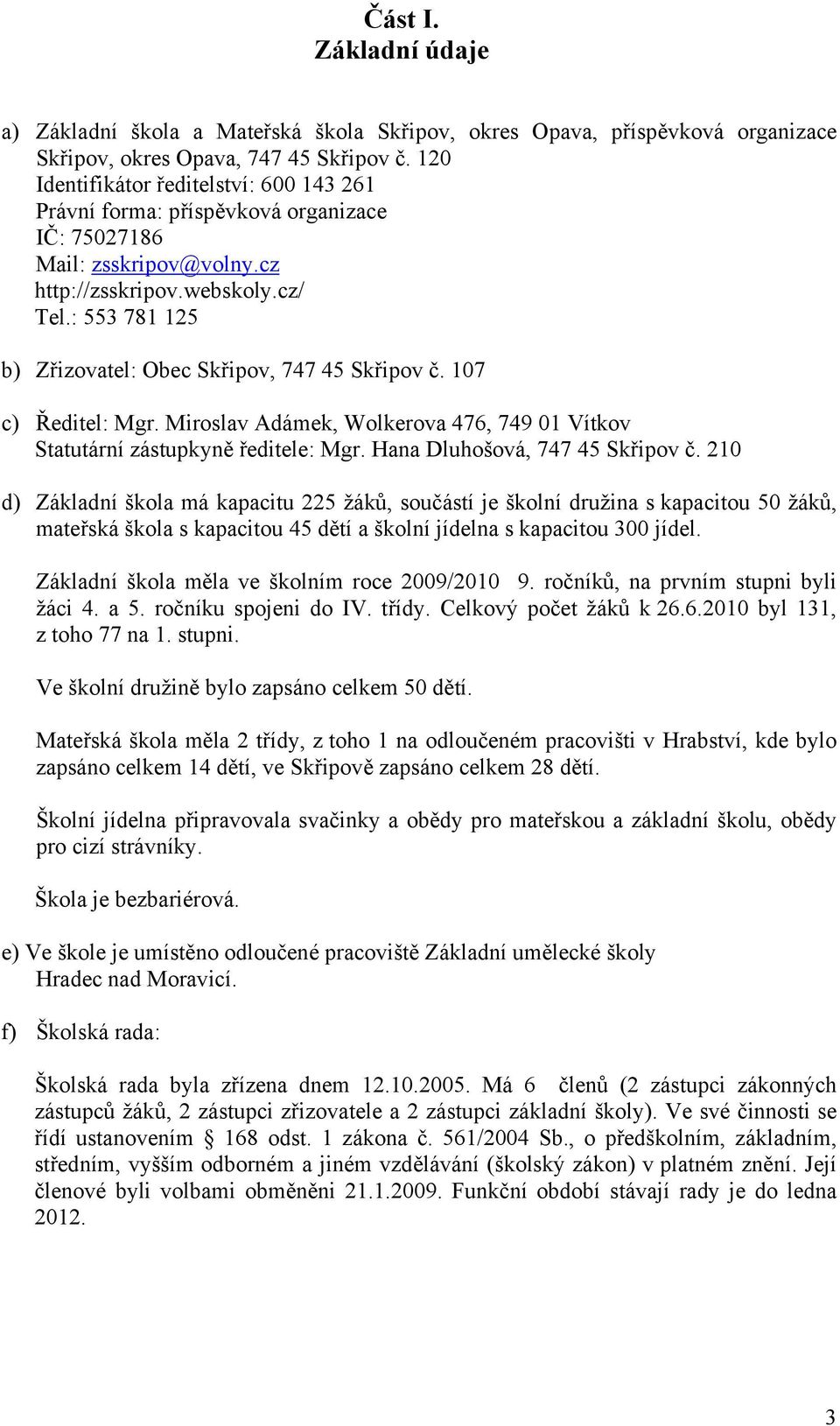 : 553 781 125 b) Zřizovatel: Obec Skřipov, 747 45 Skřipov č. 107 c) Ředitel: Mgr. Miroslav Adámek, Wolkerova 476, 749 01 Vítkov Statutární zástupkyně ředitele: Mgr. Hana Dluhošová, 747 45 Skřipov č.