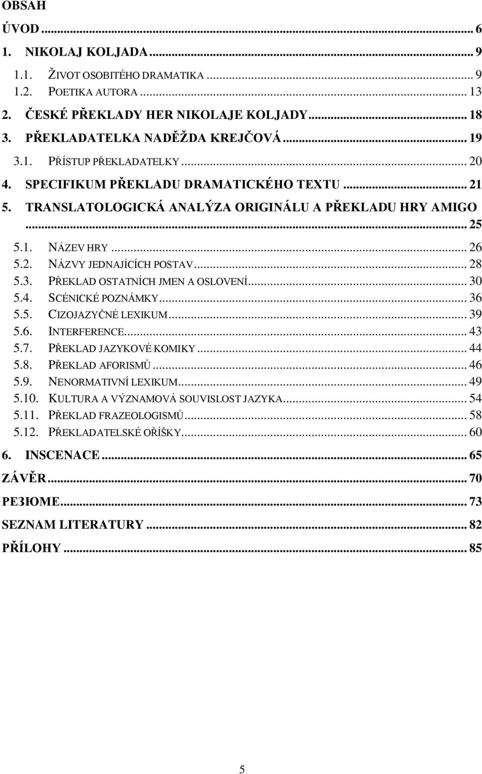 PŘEKLAD OSTATNÍCH JMEN A OSLOVENÍ... 30 5.4. SCÉNICKÉ POZNÁMKY... 36 5.5. CIZOJAZYČNÉ LEXIKUM... 39 5.6. INTERFERENCE... 43 5.7. PŘEKLAD JAZYKOVÉ KOMIKY... 44 5.8. PŘEKLAD AFORISMŮ... 46 5.9. NENORMATIVNÍ LEXIKUM.