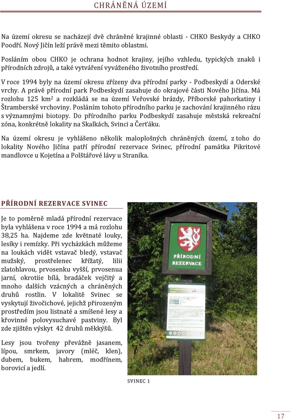 V roce 1994 byly na území okresu zřízeny dva přírodní parky - Podbeskydí a Oderské vrchy. A právě přírodní park Podbeskydí zasahuje do okrajové části Nového Jičína.