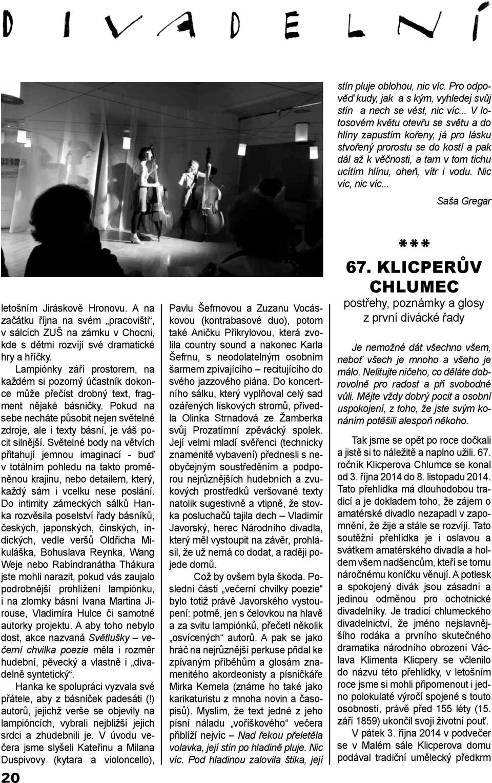 Nic víc, nic víc... Saša Gregar letošním Jiráskově Hronovu. A na začátku října na svém pracovišti, v sálcích ZUŠ na zámku v Chocni, kde s dětmi rozvíjí své dramatické hry a hříčky.