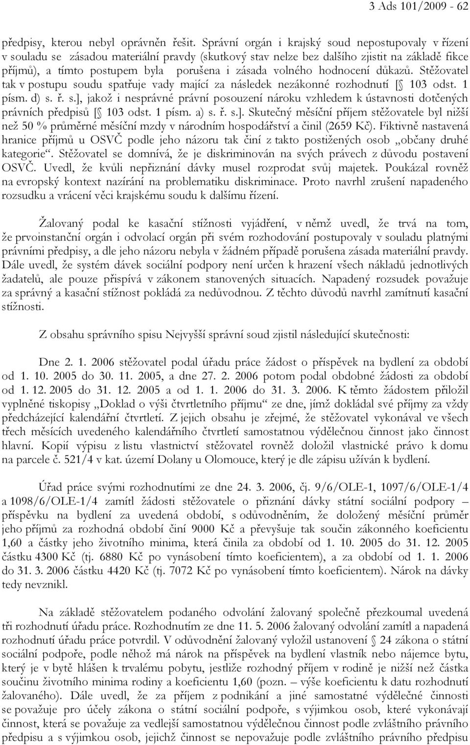 volného hodnocení důkazů. Stěžovatel tak v postupu soudu spatřuje vady mající za následek nezákonné rozhodnutí [ 103 odst. 1 písm. d) s. ř. s.], jakož i nesprávné právní posouzení nároku vzhledem k ústavnosti dotčených právních předpisů [ 103 odst.