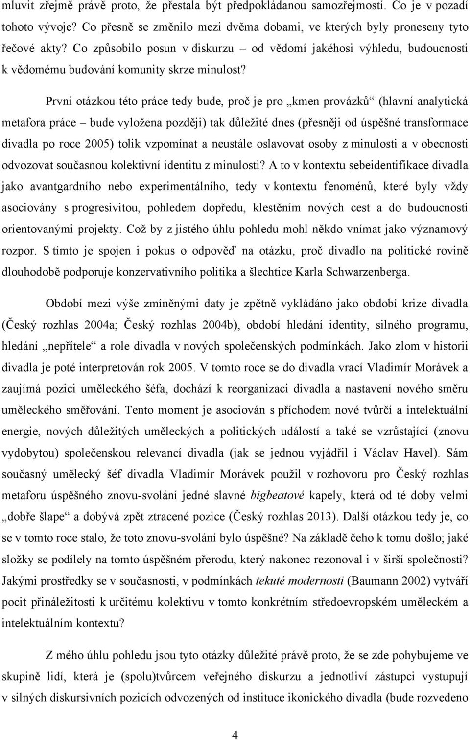 První otázkou této práce tedy bude, proč je pro kmen provázků (hlavní analytická metafora práce bude vyloţena později) tak důleţité dnes (přesněji od úspěšné transformace divadla po roce 2005) tolik