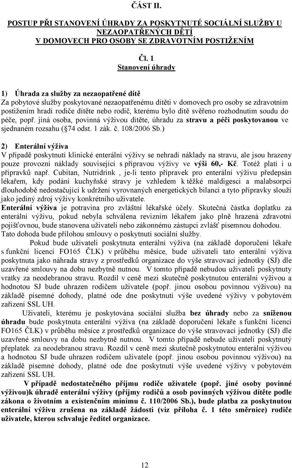 bylo dítě svěřeno rozhodnutím soudu do péče, popř. jiná osoba, povinná výživou dítěte, úhradu za stravu a péči poskytovanou ve sjednaném rozsahu ( 74 odst. 1 zák. č. 108/2006 Sb.