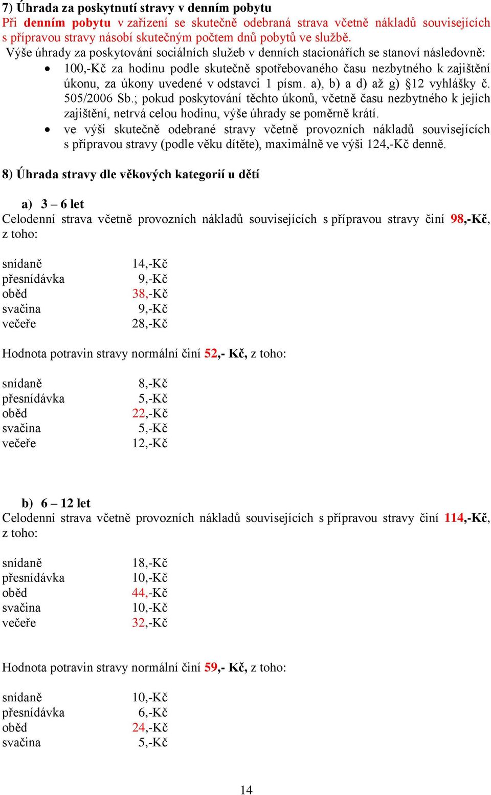 odstavci 1 písm. a), b) a d) až g) 12 vyhlášky č. 505/2006 Sb.; pokud poskytování těchto úkonů, včetně času nezbytného k jejich zajištění, netrvá celou hodinu, výše úhrady se poměrně krátí.