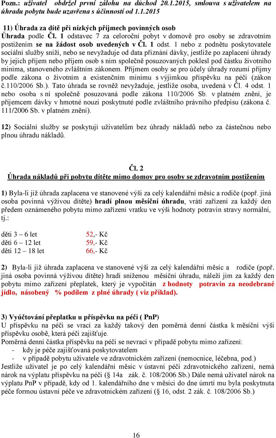 1 nebo z podnětu poskytovatele sociální služby sníží, nebo se nevyžaduje od data přiznání dávky, jestliže po zaplacení úhrady by jejich příjem nebo příjem osob s ním společně posuzovaných poklesl pod