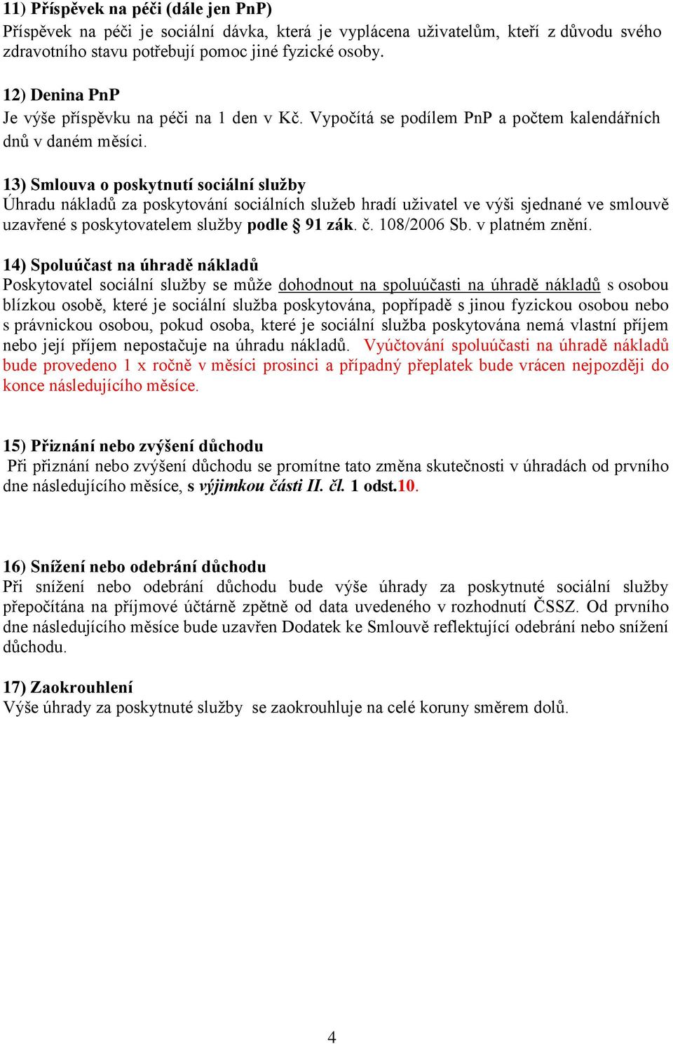 13) Smlouva o poskytnutí sociální služby Úhradu nákladů za poskytování sociálních služeb hradí uživatel ve výši sjednané ve smlouvě uzavřené s poskytovatelem služby podle 91 zák. č. 108/2006 Sb.