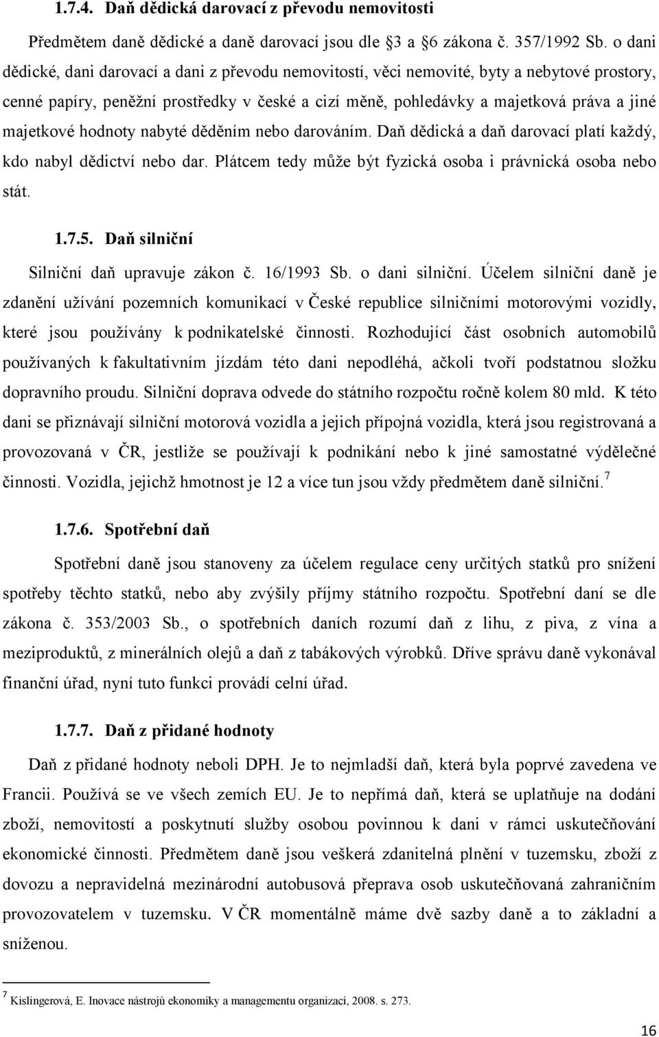 majetkové hodnoty nabyté děděním nebo darováním. Daň dědická a daň darovací platí každý, kdo nabyl dědictví nebo dar. Plátcem tedy může být fyzická osoba i právnická osoba nebo stát. 1.7.5.