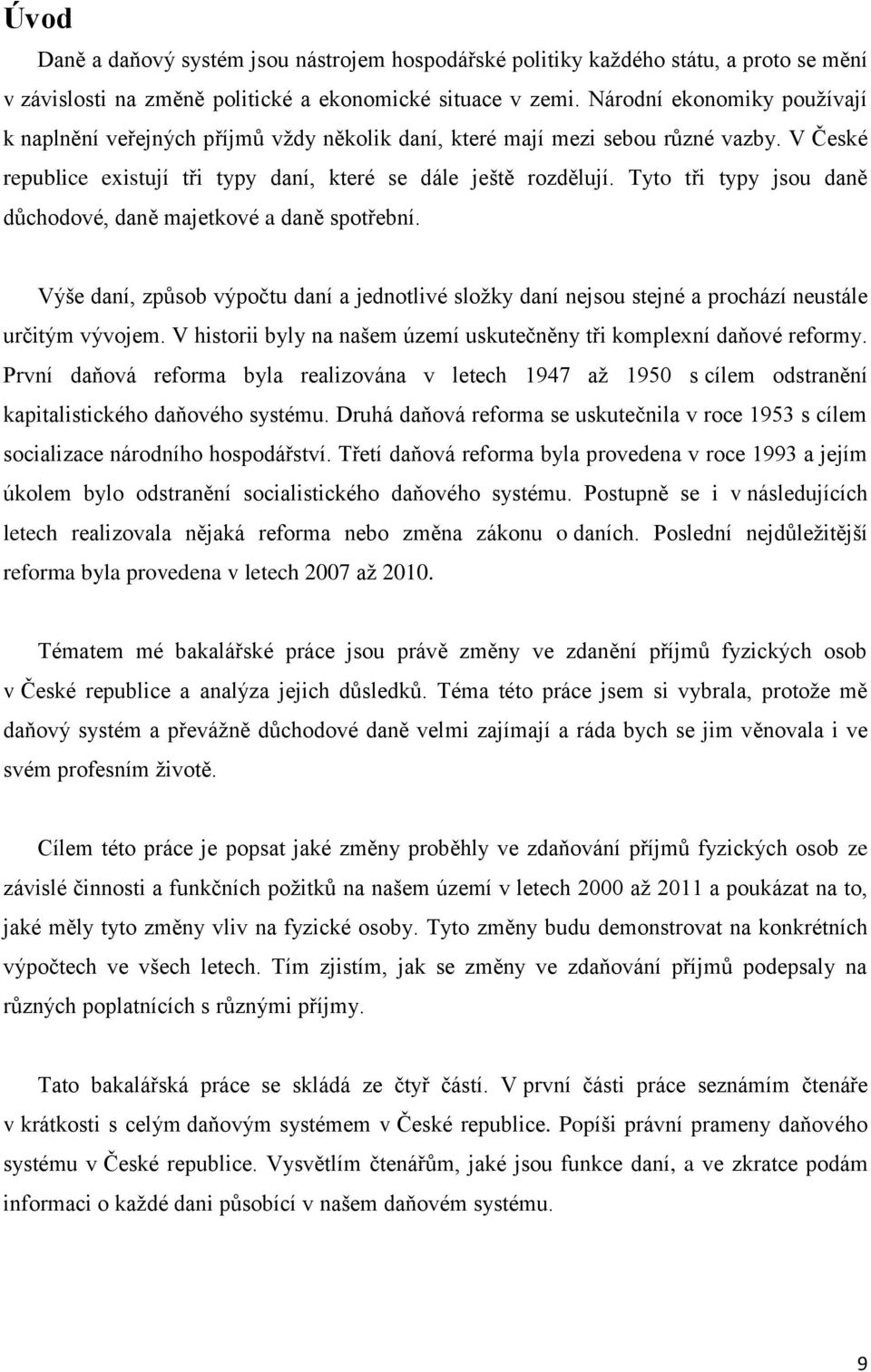 Tyto tři typy jsou daně důchodové, daně majetkové a daně spotřební. Výše daní, způsob výpočtu daní a jednotlivé složky daní nejsou stejné a prochází neustále určitým vývojem.