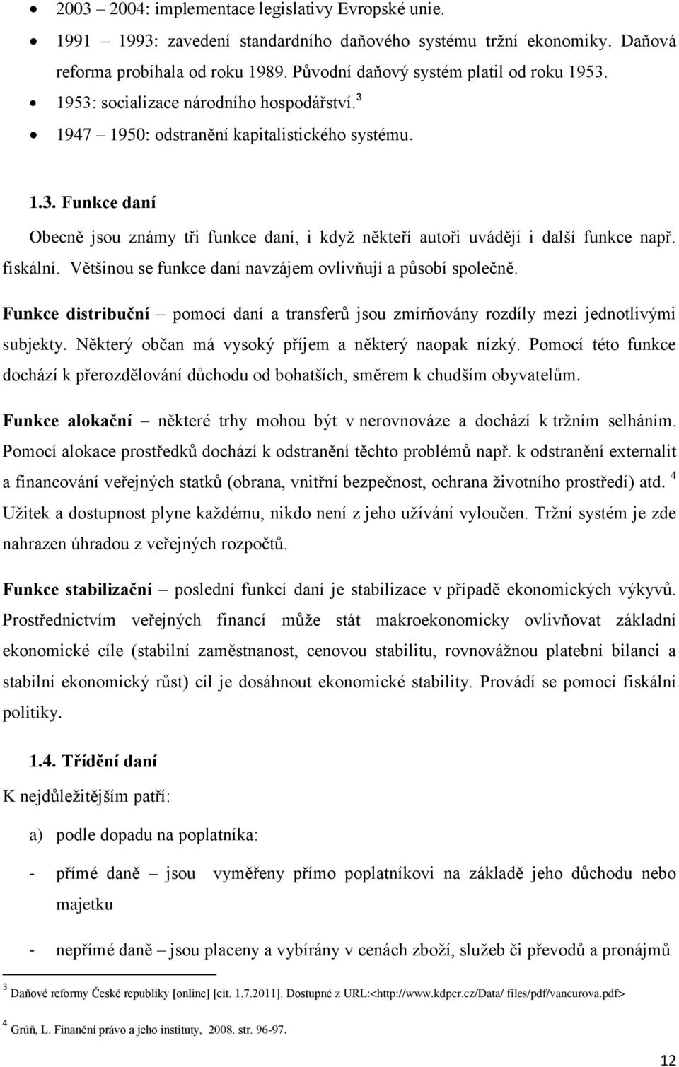 fiskální. Většinou se funkce daní navzájem ovlivňují a působí společně. Funkce distribuční pomocí daní a transferů jsou zmírňovány rozdíly mezi jednotlivými subjekty.