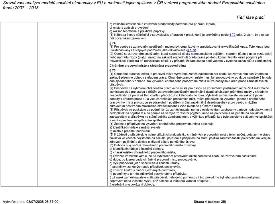 74 (1) Pro osoby se zdravotním postižením mohou být organizovány specializované rekvalifikační kurzy. Tyto kurzy jsou uskutečňovány za stejných podmínek jako rekvalifikace ( 109).