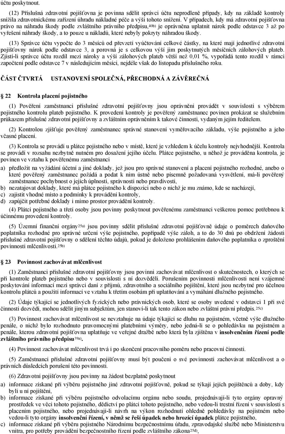 V případech, kdy má zdravotní pojišťovna právo na náhradu škody podle zvláštního právního předpisu, 40b) je oprávněna uplatnit nárok podle odstavce 3 až po vyřešení náhrady škody, a to pouze u