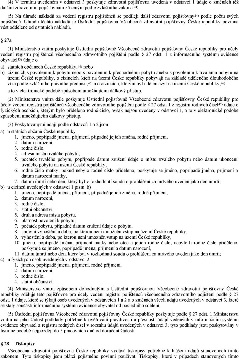 Úhradu těchto nákladů je Ústřední pojišťovna Všeobecné zdravotní pojišťovny České republiky povinna vést odděleně od ostatních nákladů.