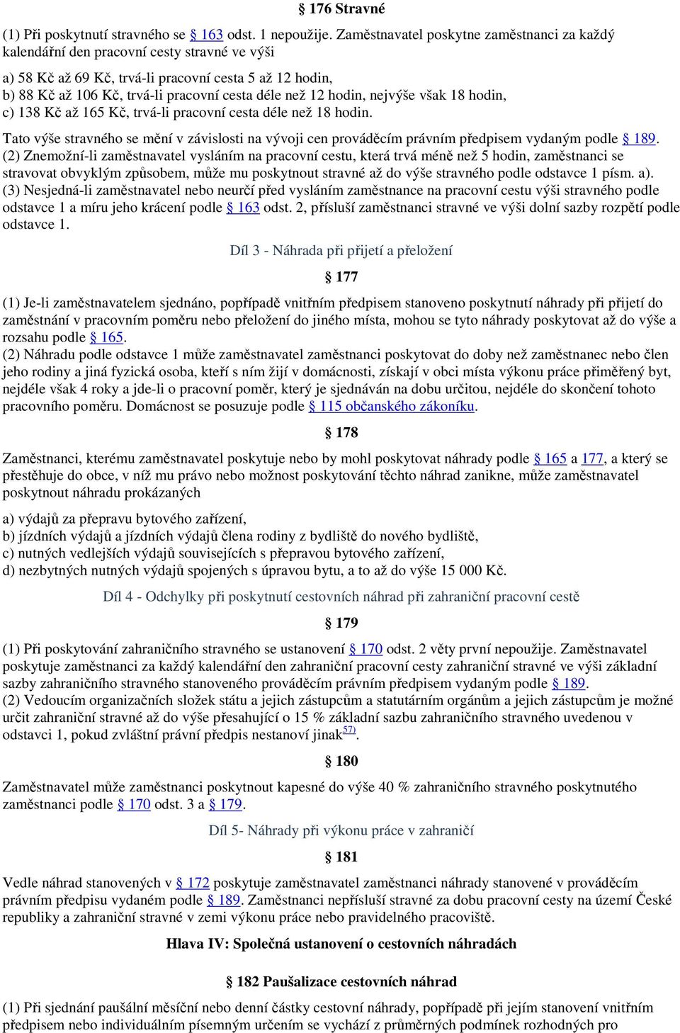 12 hodin, nejvýše však 18 hodin, c) 138 Kč až 165 Kč, trvá-li pracovní cesta déle než 18 hodin. Tato výše stravného se mění v závislosti na vývoji cen prováděcím právním předpisem vydaným podle 189.