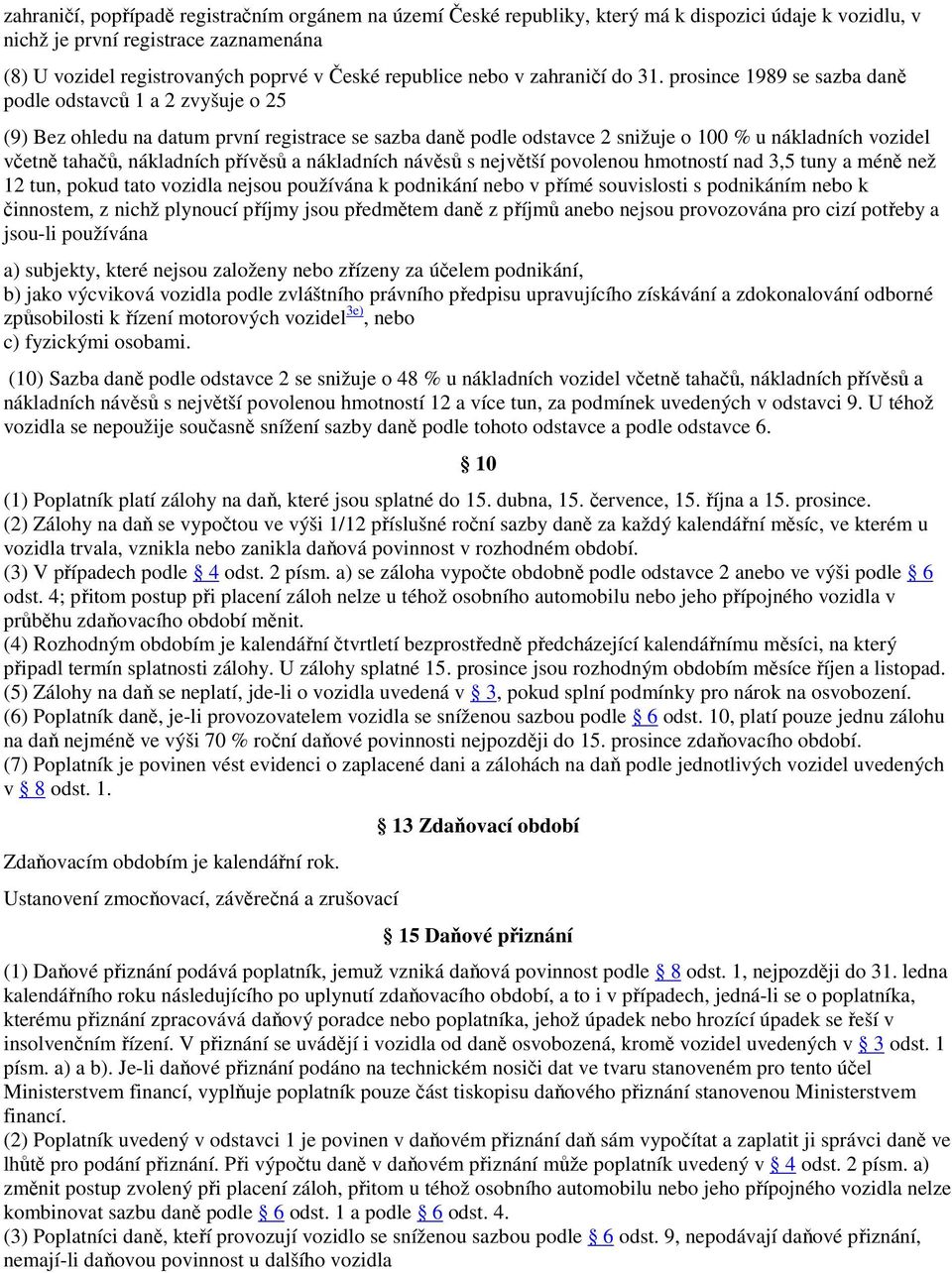 prosince 1989 se sazba daně podle odstavců 1 a 2 zvyšuje o 25 (9) Bez ohledu na datum první registrace se sazba daně podle odstavce 2 snižuje o 100 % u nákladních vozidel včetně tahačů, nákladních