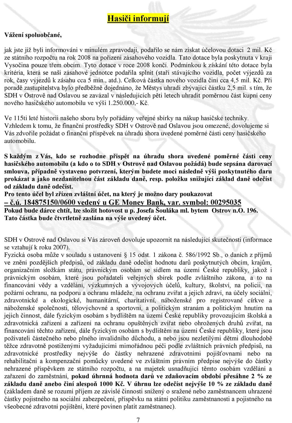 Podmínkou k získání této dotace byla kritéria, která se naší zásahové jednotce podařila splnit (staří stávajícího vozidla, počet výjezdů za rok, časy výjezdů k zásahu cca 5 min., atd.).