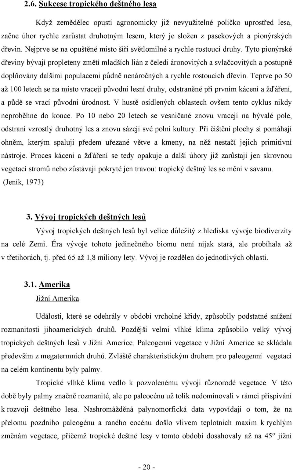 Tyto pionýrské dřeviny bývají propleteny změtí mladších lián z čeledi áronovitých a svlačcovitých a postupně doplňovány dalšími populacemi půdně nenáročných a rychle rostoucích dřevin.