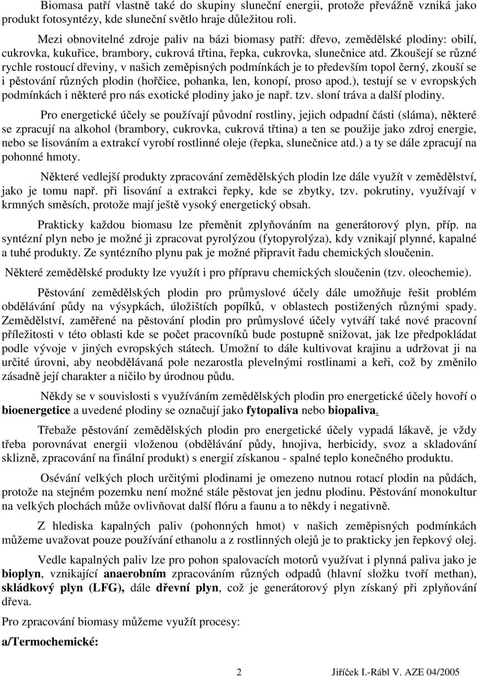 Zkoušejí se různé rychle rostoucí dřeviny, v našich zeměpisných podmínkách je to především topol černý, zkouší se i pěstování různých plodin (hořčice, pohanka, len, konopí, proso apod.