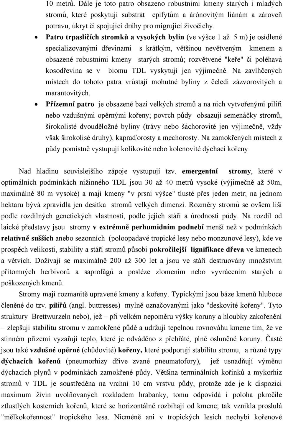 Patro trpasličích stromků a vysokých bylin (ve výšce 1 až 5 m) je osídlené specializovanými dřevinami s krátkým, většinou nevětveným kmenem a obsazené robustními kmeny starých stromů; rozvětvené