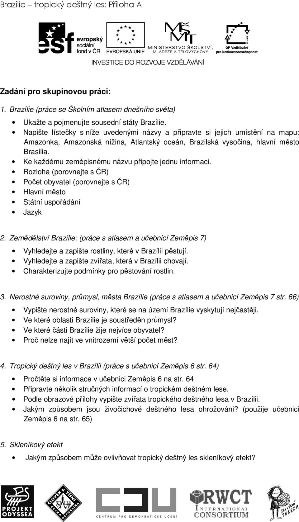 Ke každému zeměpisnému názvu připojte jednu informaci. Rozloha (porovnejte s ČR) Počet obyvatel (porovnejte s ČR) Hlavní město Státní uspořádání Jazyk 2.