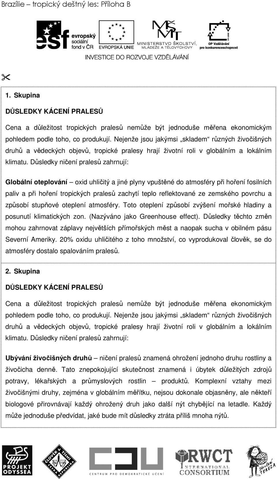 Důsledky ničení pralesů zahrnují: Globální oteplování oxid uhličitý a jiné plyny vpuštěné do atmosféry při hoření fosilních paliv a při hoření tropických pralesů zachytí teplo reflektované ze