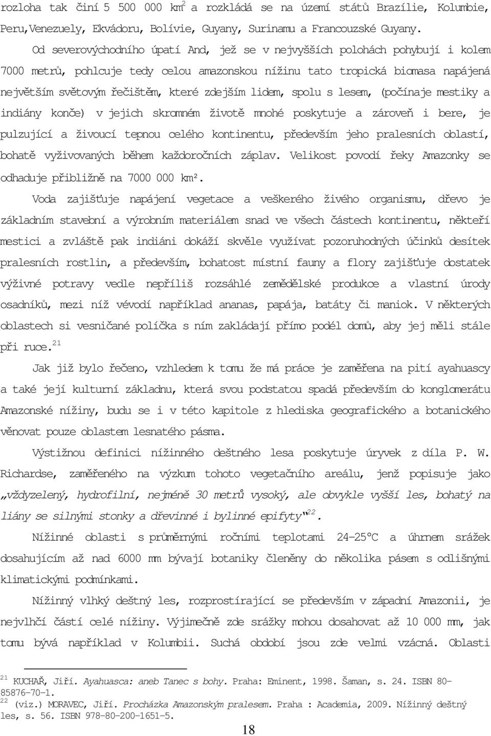 zdejším lidem, spolu s lesem, (počínaje mestiky a indiány konče) v jejich skromném životě mnohé poskytuje a zároveň i bere, je pulzující a živoucí tepnou celého kontinentu, především jeho pralesních