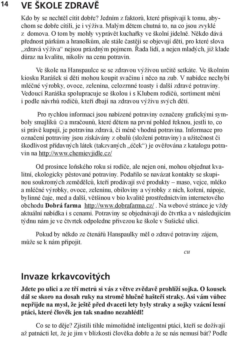 Řada lidí, a nejen mladých, již klade důraz na kvalitu, nikoliv na cenu potravin. Ve škole na Hanspaulce se se zdravou výživou určitě setkáte.