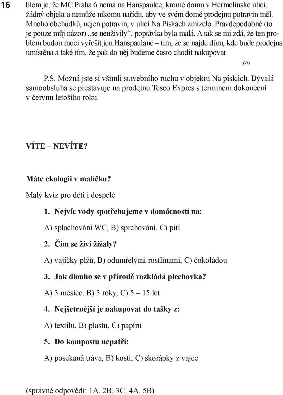 A tak se mi zdá, že ten problém budou moci vyřešit jen Hanspaulané tím, že se najde dům, kde bude prodejna umístěna a také tím, že pak do něj budeme často chodit nakupovat po P.S.