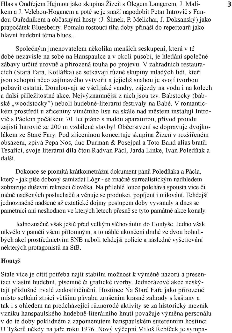 .. 3 Společným jmenovatelem několika menších seskupení, která v té době nezávisle na sobě na Hanspaulce a v okolí působí, je hledání společné zábavy určité úrovně a přirozená touha po projevu.