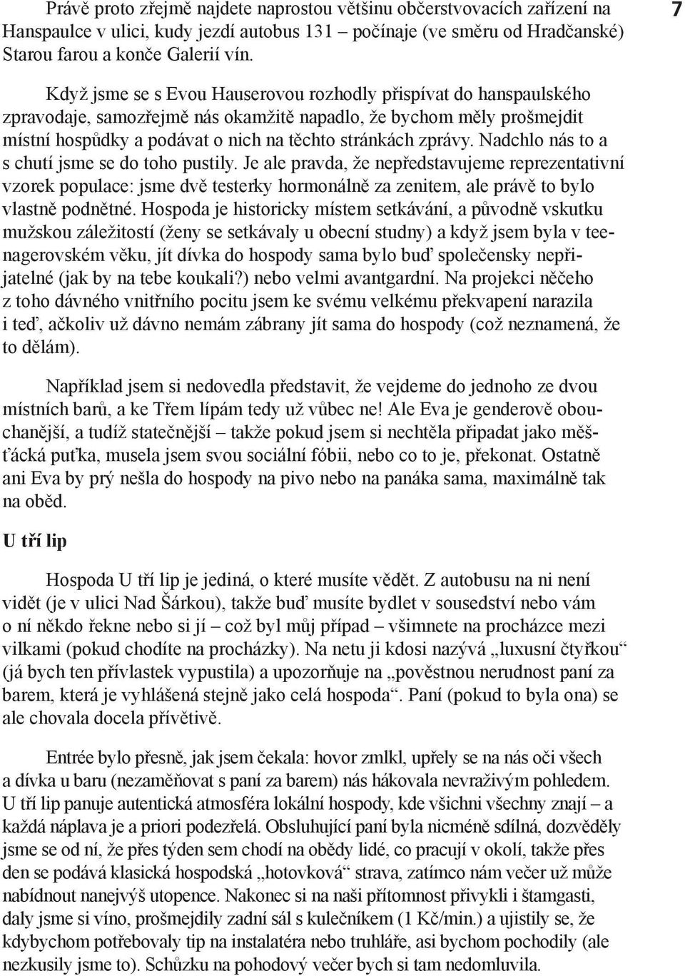 Nadchlo nás to a s chutí jsme se do toho pustily. Je ale pravda, že nepředstavujeme reprezentativní vzorek populace: jsme dvě testerky hormonálně za zenitem, ale právě to bylo vlastně podnětné.