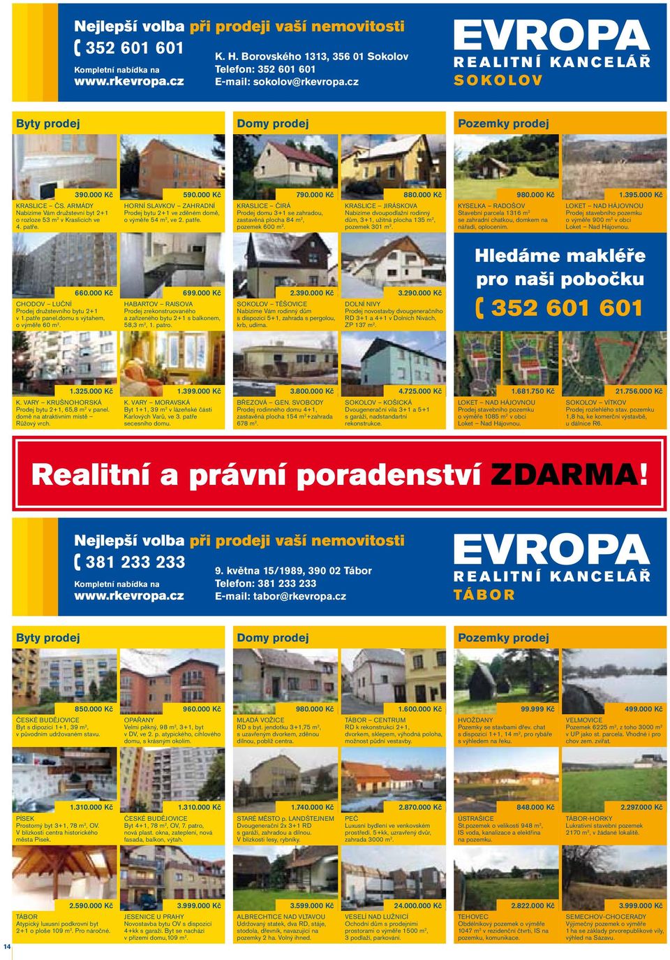 000 Kč KRASLICE ČIRÁ Prodej domu 3+1 se zahradou, zastavěná plocha 84 m 2, pozemek 600 m 2. 880.