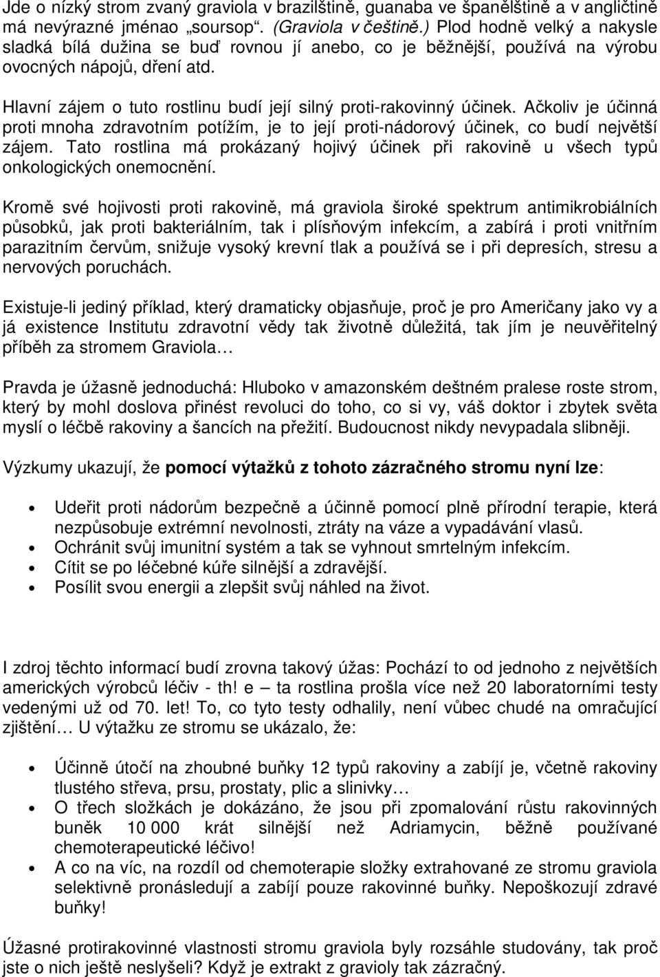 Hlavní zájem o tuto rostlinu budí její silný proti-rakovinný účinek. Ačkoliv je účinná proti mnoha zdravotním potížím, je to její proti-nádorový účinek, co budí největší zájem.