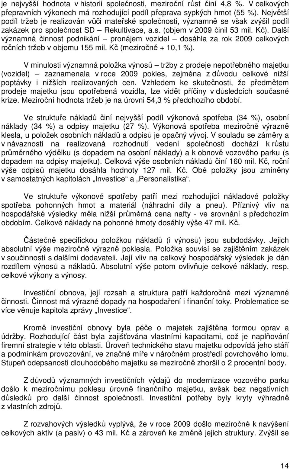 Další významná činnost podnikání pronájem vozidel dosáhla za rok 2009 celkových ročních tržeb v objemu 155 mil. Kč (meziročně + 10,1 %).