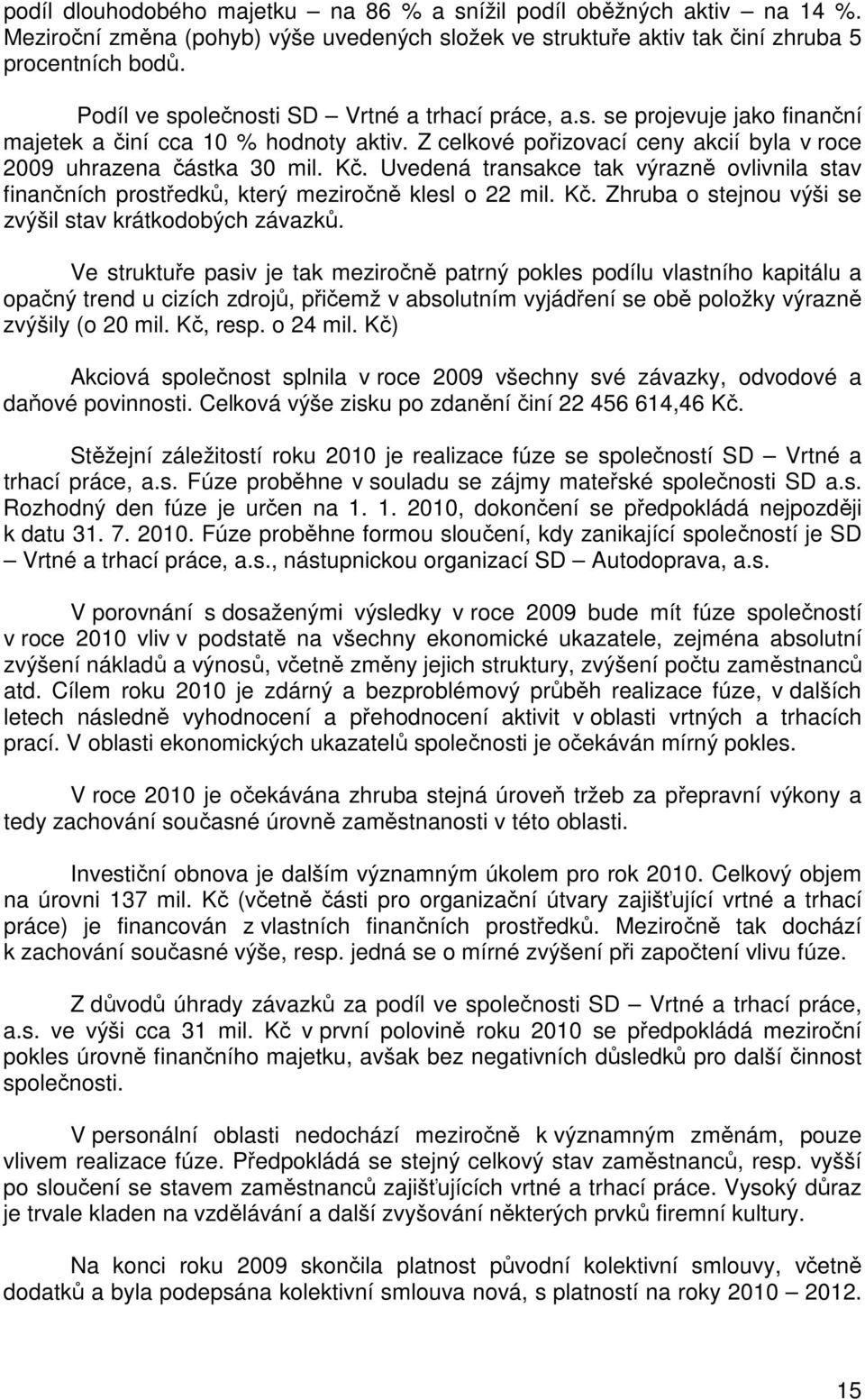 Uvedená transakce tak výrazně ovlivnila stav finančních prostředků, který meziročně klesl o 22 mil. Kč. Zhruba o stejnou výši se zvýšil stav krátkodobých závazků.