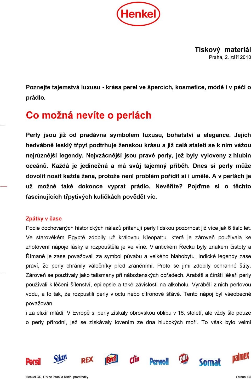 Nejvzácnější jsou pravé perly, jež byly vyloveny z hlubin oceánů. Každá je jedinečná a má svůj tajemný příběh. Dnes si perly může dovolit nosit každá žena, protože není problém pořídit si i umělé.