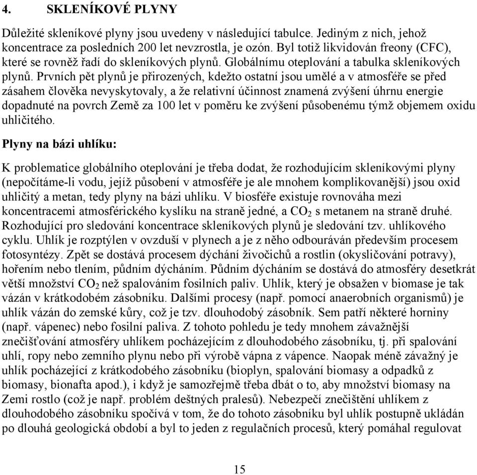 Prvních pět plynů je přirozených, kdežto ostatní jsou umělé a v atmosféře se před zásahem člověka nevyskytovaly, a že relativní účinnost znamená zvýšení úhrnu energie dopadnuté na povrch Země za 100