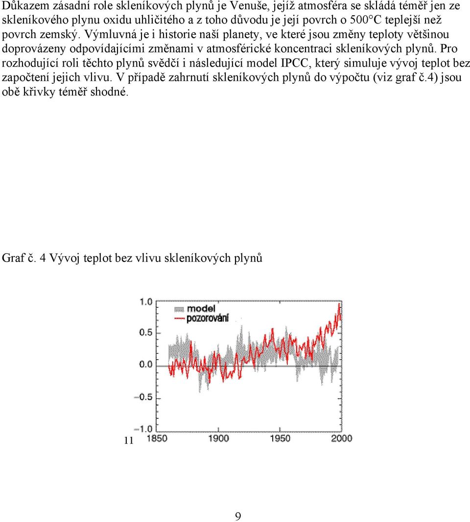 Výmluvná je i historie naší planety, ve které jsou změny teploty většinou doprovázeny odpovídajícími změnami v atmosférické koncentraci skleníkových plynů.