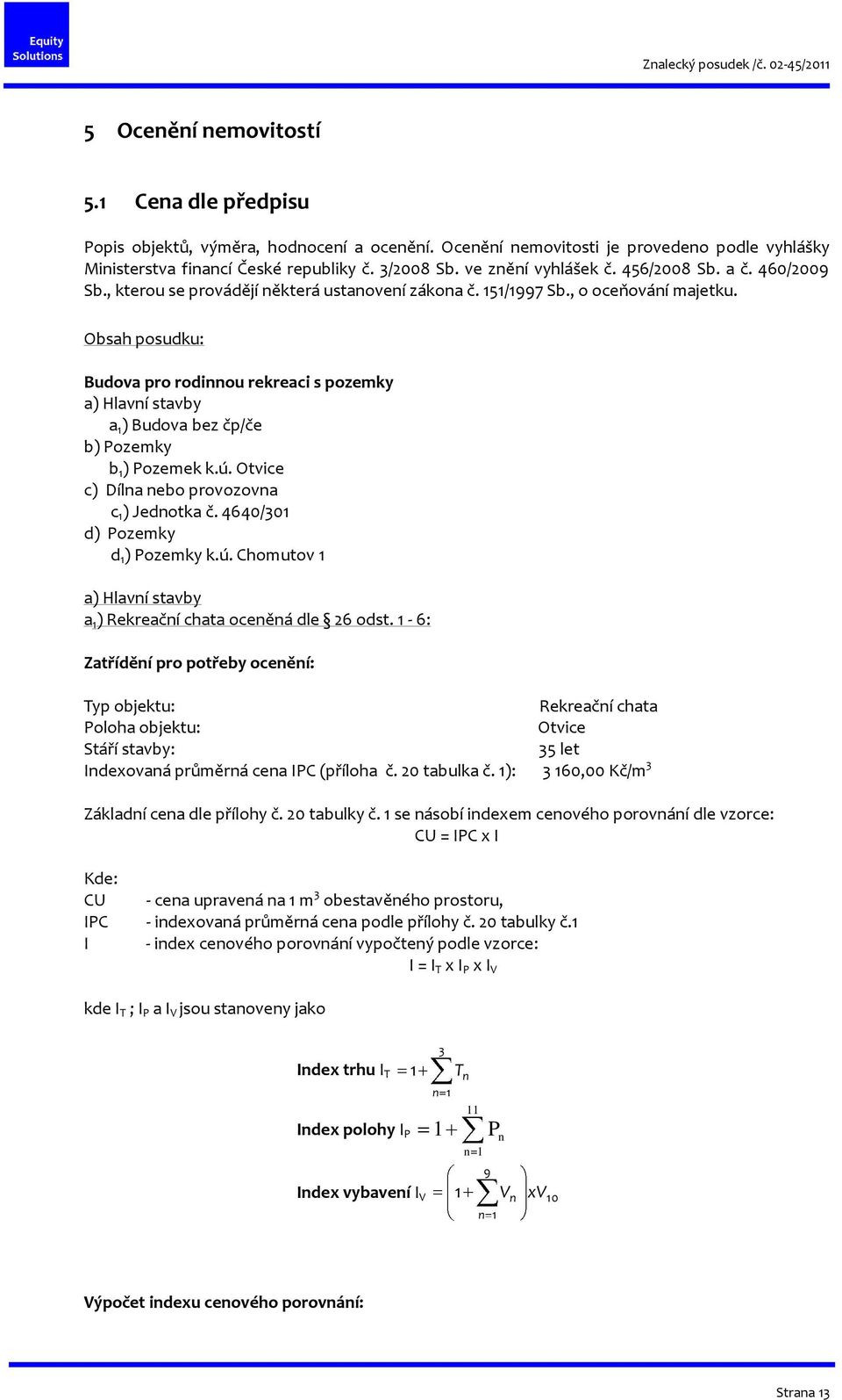 Obsah posudku: Budova pro rodinnou rekreaci s pozemky a) Hlavní stavby a 1 ) Budova bez čp/če b) Pozemky b 1 ) Pozemek k.ú. Otvice c) Dílna nebo provozovna c 1 ) Jednotka č.