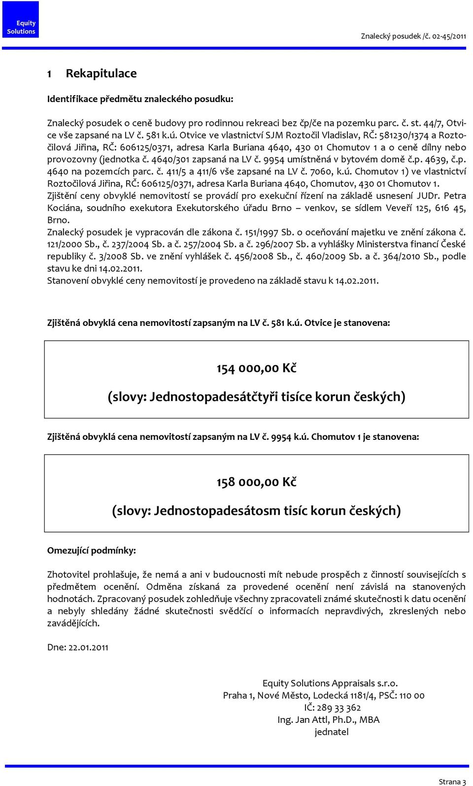 4640/301 zapsaná na LV č. 9954 umístněná v bytovém domě č.p. 4639, č.p. 4640 na pozemcích parc. č. 411/5 a 411/6 vše zapsané na LV č. 7060, k.ú.