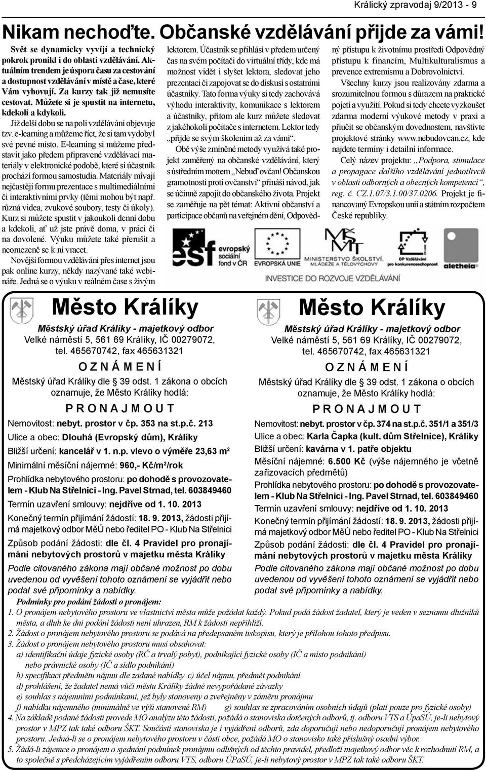 ostor v čp. 353 na st.p.č. 213 Ulice a obec: Dlouhá (Evropský dům), Králíky Bližší určení: kancelář v 1. n.p. vlevo o výměře 23,63 m 2 Minimální měsíční nájemné: 960,- Kč/m 2 /rok Prohlídka nebytového prostoru: po dohodě s provozovatelem - Klub Na Střelnici - Ing.