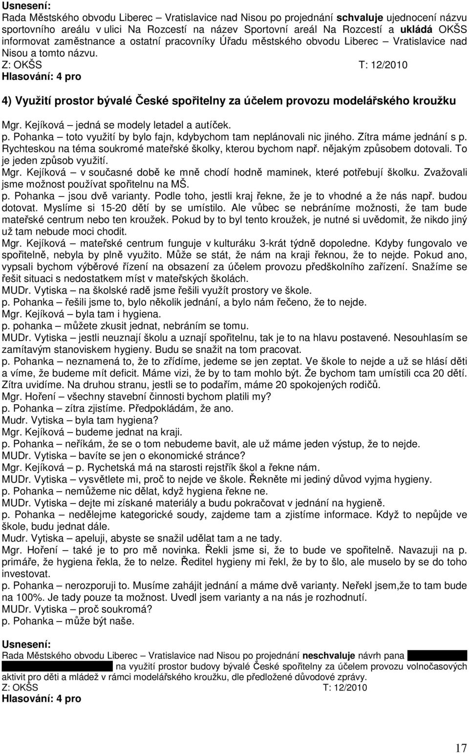 Z: OKŠS T: 12/2010 4) Využití prostor bývalé České spořitelny za účelem provozu modelářského kroužku Mgr. Kejíková jedná se modely letadel a autíček. p. Pohanka toto využití by bylo fajn, kdybychom tam neplánovali nic jiného.