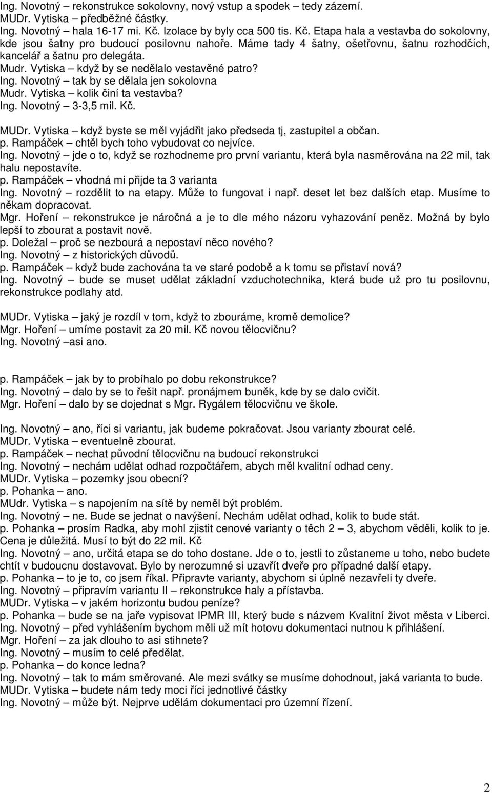 Vytiska když by se nedělalo vestavěné patro? Ing. Novotný tak by se dělala jen sokolovna Mudr. Vytiska kolik činí ta vestavba? Ing. Novotný 3-3,5 mil. Kč. MUDr.