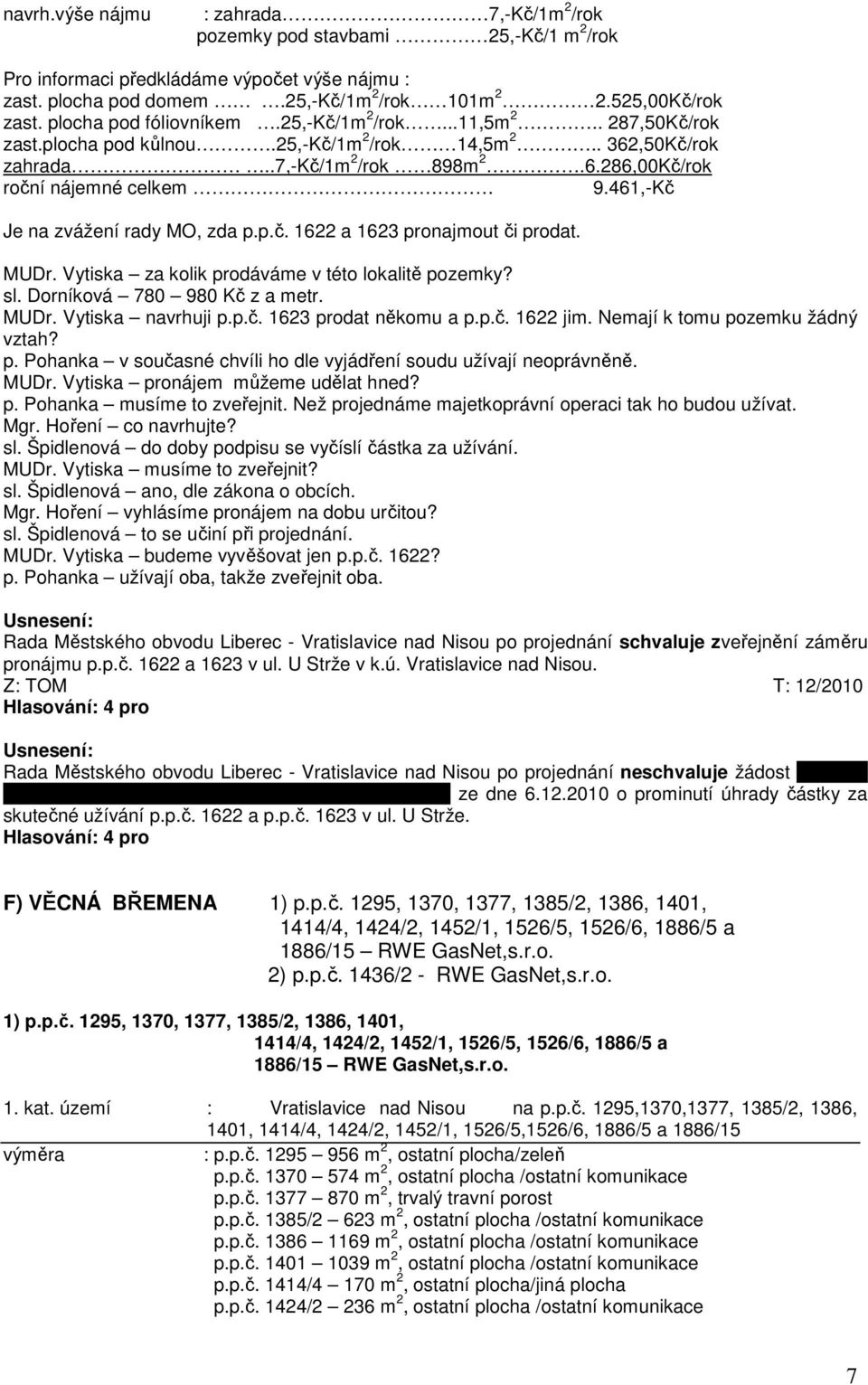 461,-Kč Je na zvážení rady MO, zda p.p.č. 1622 a 1623 pronajmout či prodat. MUDr. Vytiska za kolik prodáváme v této lokalitě pozemky? sl. Dorníková 780 980 Kč z a metr. MUDr. Vytiska navrhuji p.p.č. 1623 prodat někomu a p.