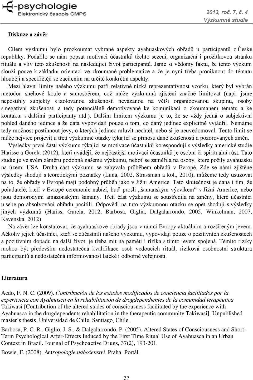 Jsme si vědomy faktu, že tento výzkum slouží pouze k základní orientaci ve zkoumané problematice a že je nyní třeba proniknout do tématu hlouběji a specifičtěji se zacílením na určité konkrétní