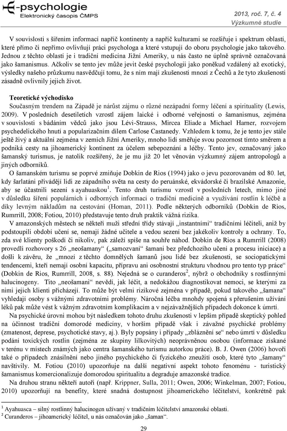 Ačkoliv se tento jev může jevit české psychologii jako poněkud vzdálený až exotický, výsledky našeho průzkumu nasvědčují tomu, že s ním mají zkušenosti mnozí z Čechů a že tyto zkušenosti zásadně