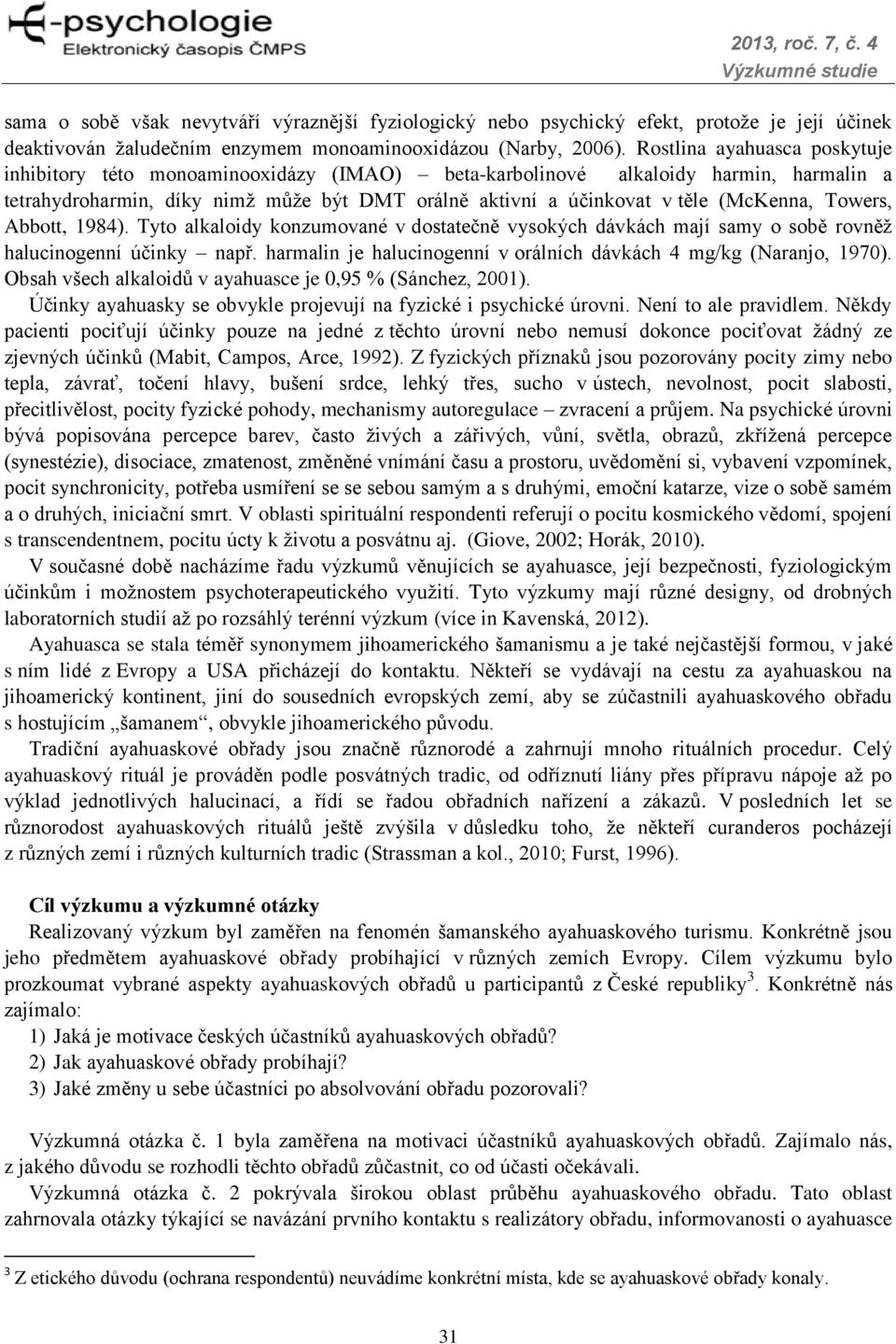 Towers, Abbott, 1984). Tyto alkaloidy konzumované v dostatečně vysokých dávkách mají samy o sobě rovněž halucinogenní účinky např. harmalin je halucinogenní v orálních dávkách 4 mg/kg (Naranjo, 1970).