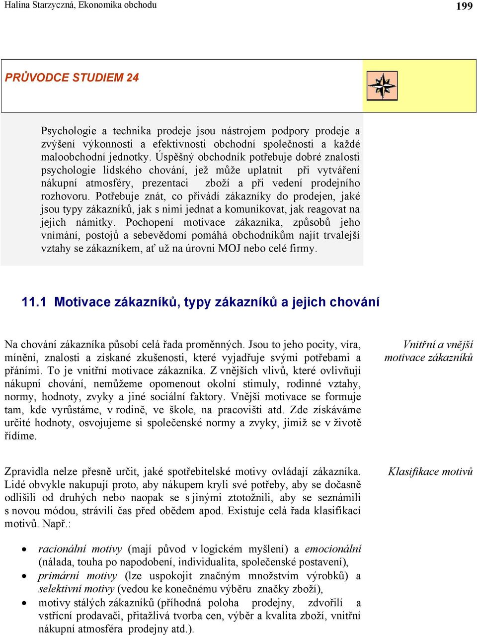 Potřebuje znát, co přivádí zákazníky do prodejen, jaké jsou typy zákazníků, jak s nimi jednat a komunikovat, jak reagovat na jejich námitky.