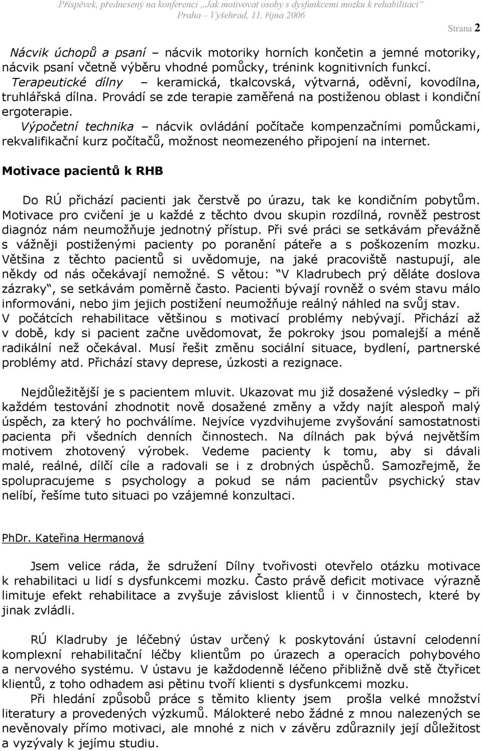 Výpočetní technika nácvik ovládání počítače kompenzačními pomůckami, rekvalifikační kurz počítačů, možnost neomezeného připojení na internet.