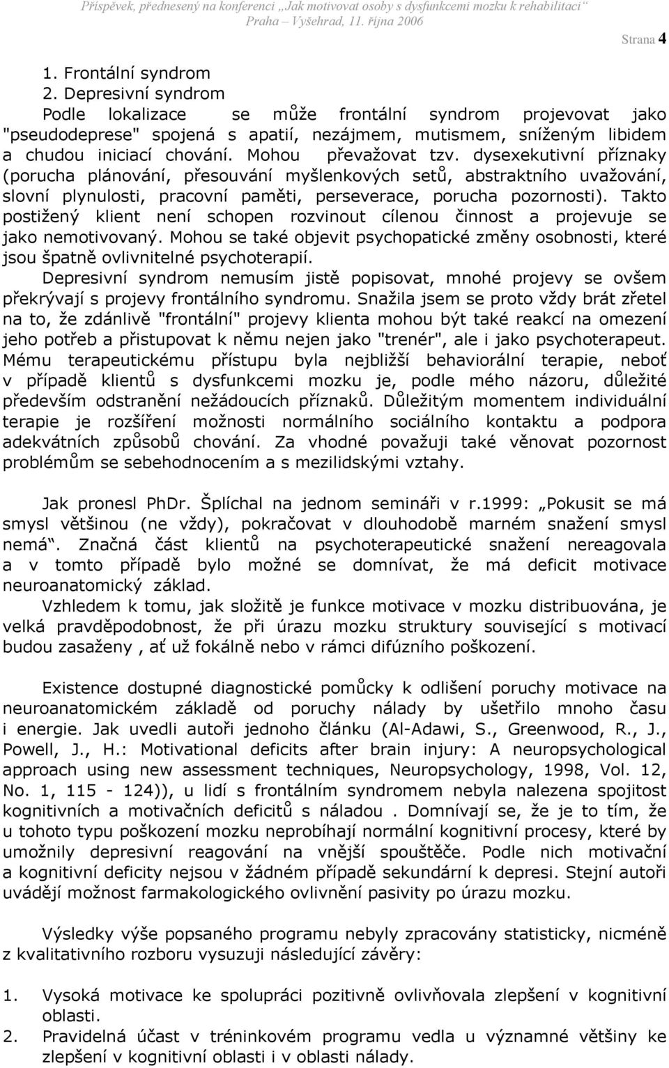 dysexekutivní příznaky (porucha plánování, přesouvání myšlenkových setů, abstraktního uvažování, slovní plynulosti, pracovní paměti, perseverace, porucha pozornosti).